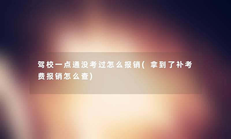 驾校一点通没考过怎么报销(拿到了补考费报销怎么查)