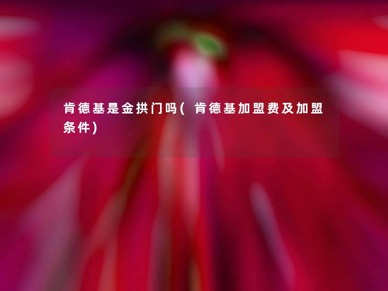 肯德基是金拱门吗(肯德基加盟费及加盟条件)