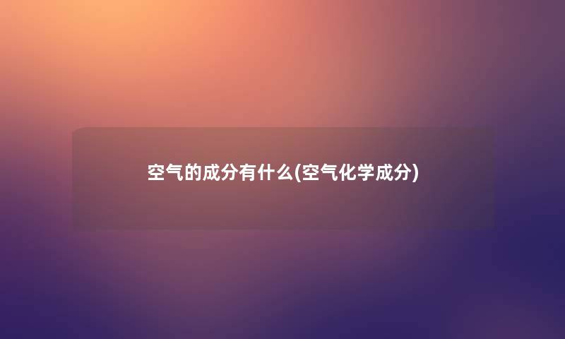 空气的成分有什么(空气化学成分)