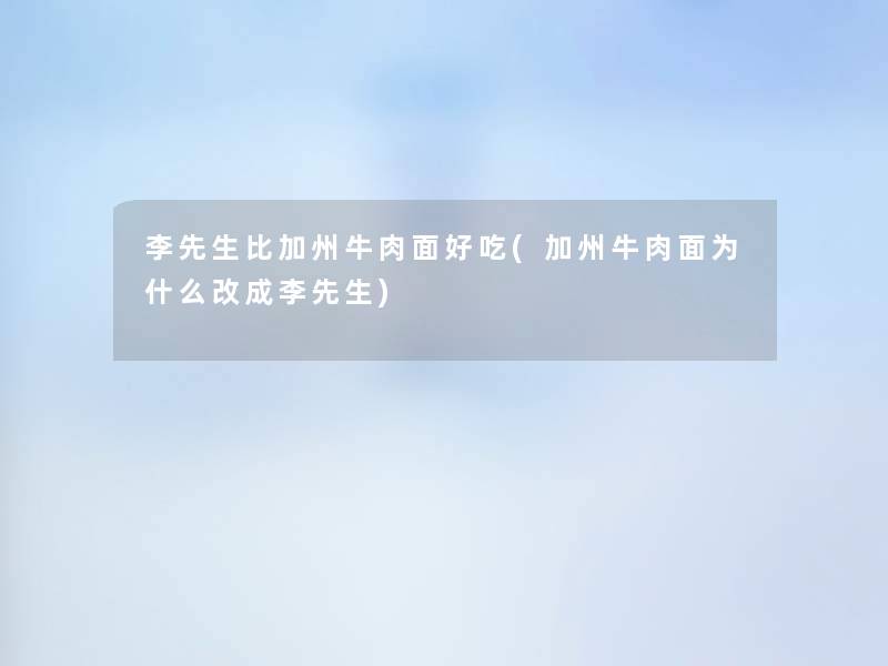 李先生比加州牛肉面好吃(加州牛肉面为什么改成李先生)