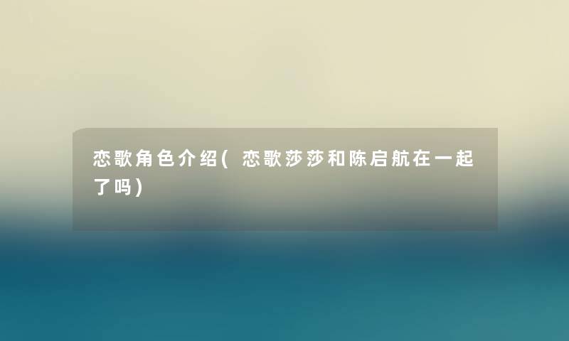 恋歌角色介绍(恋歌莎莎和陈启航在一起了吗)