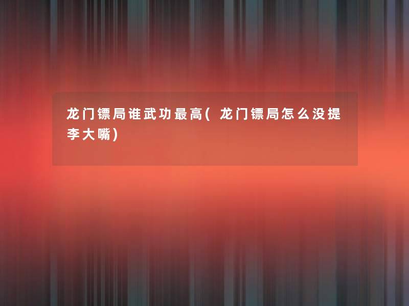 龙门镖局谁武功高(龙门镖局怎么没提李大嘴) 龙门镖局谁武功高(龙门镖局怎么没提李大嘴)