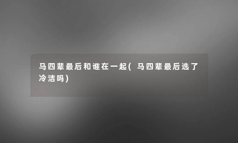 马四辈后和谁在一起(马四辈后选了冷洁吗)