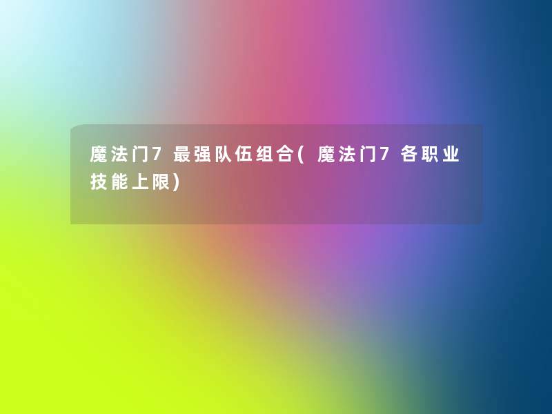 魔法门7强队伍组合(魔法门7各职业技能上限)