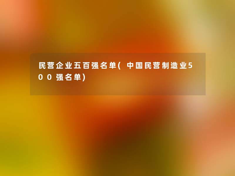 民营企业五百强名单(中国民营制造业500强名单)