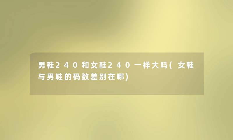 男鞋240和女鞋240一样大吗(女鞋与男鞋的码数差别在哪)
