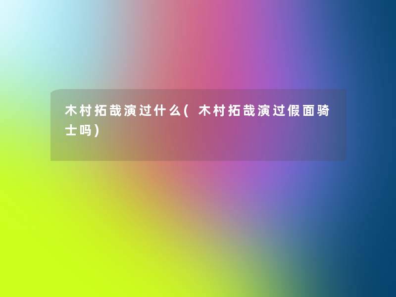 木村拓哉演过什么(木村拓哉演过假面骑士吗) 木村拓哉演过什么(木村拓哉演过假面骑士吗)