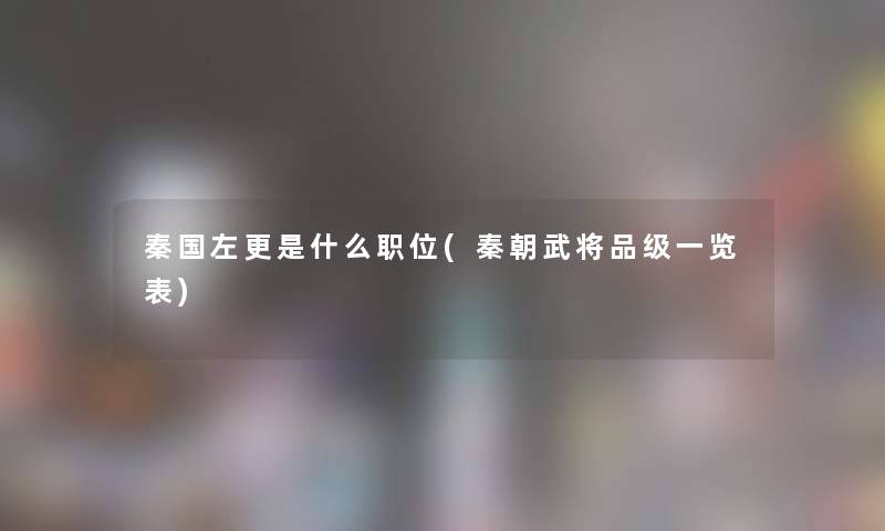 秦国左更是什么职位(秦朝武将品级一览表)