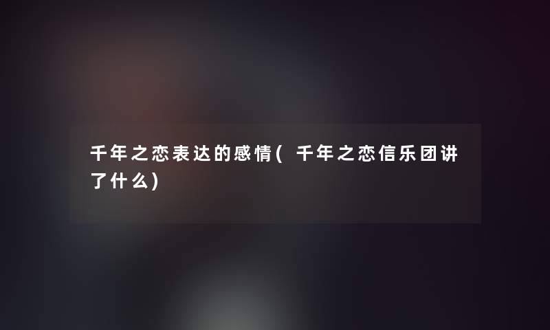 千年之恋表达的感情(千年之恋信乐团讲了什么)