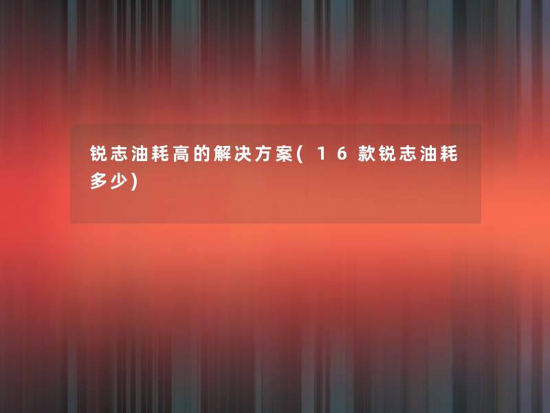 锐志油耗高的解决方案(16款锐志油耗多少)