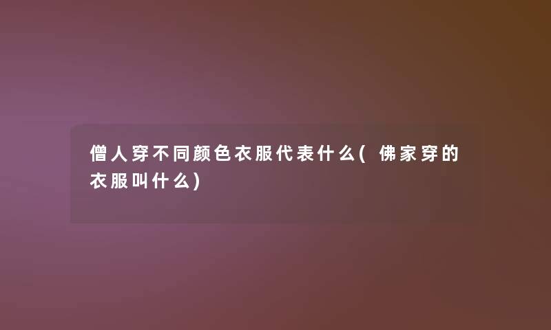 僧人穿不同颜色衣服代表什么(佛家穿的衣服叫什么)