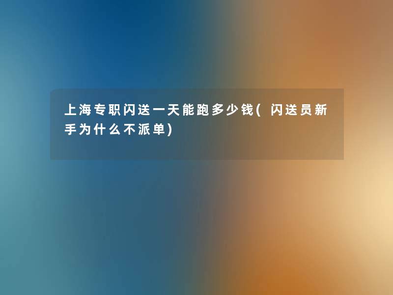 上海专职闪送一天能跑多少钱(闪送员新手为什么不派单) 上海专职闪送一天能跑多少钱(闪送员新手为什么不派单)