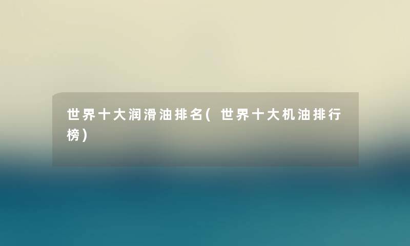 世界一些润滑油推荐(世界一些机油整理榜)