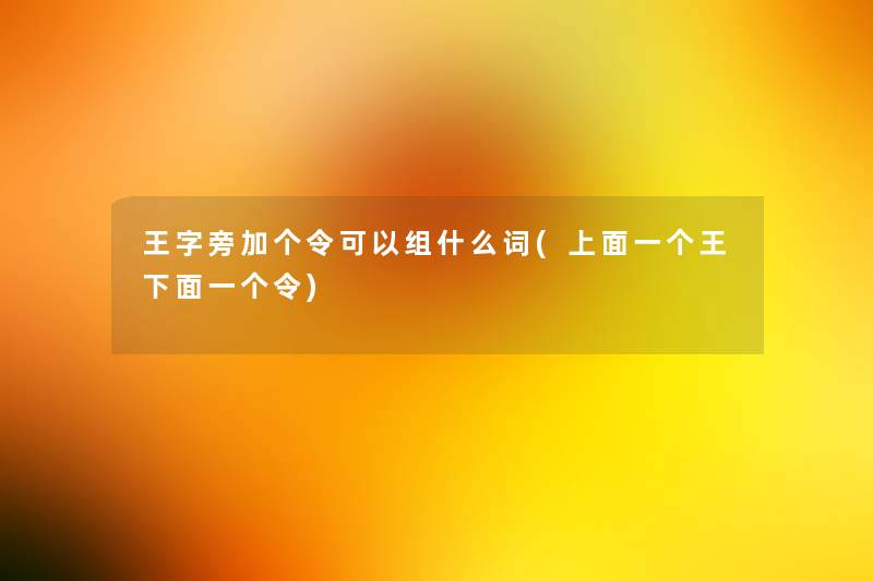 王字旁加个令可以组什么词(上面一个王下面一个令)