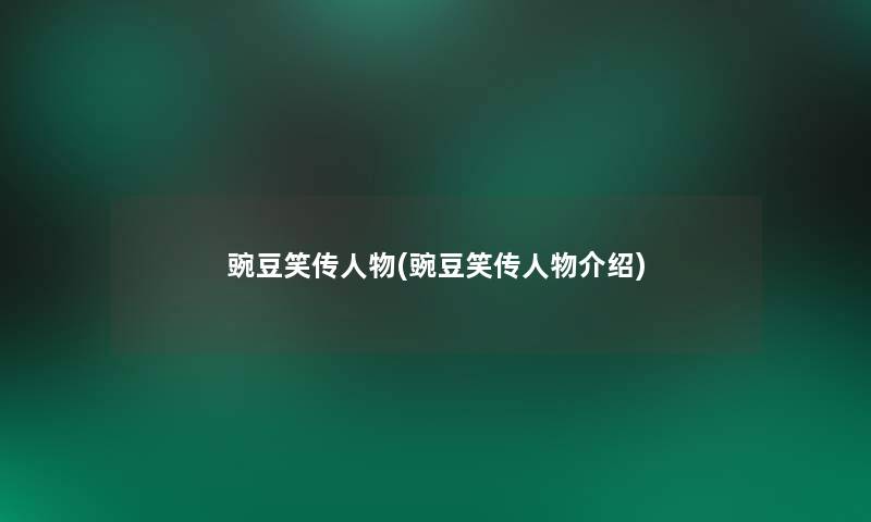 豌豆笑传人物(豌豆笑传人物介绍)
