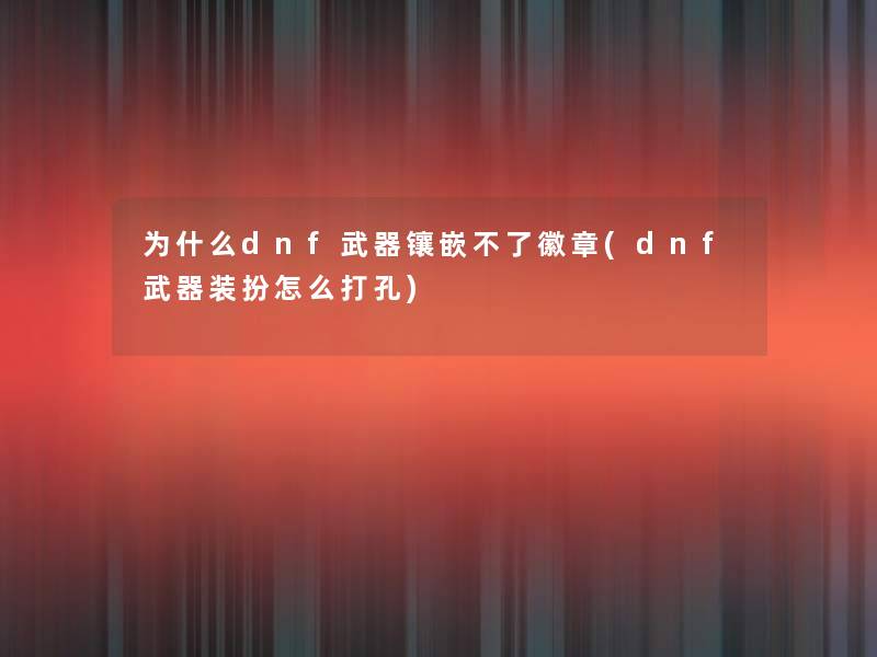 为什么dnf武器镶嵌不了徽章(dnf武器装扮怎么打孔)