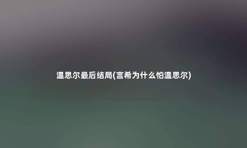 温思尔后结局(言希为什么怕温思尔)
