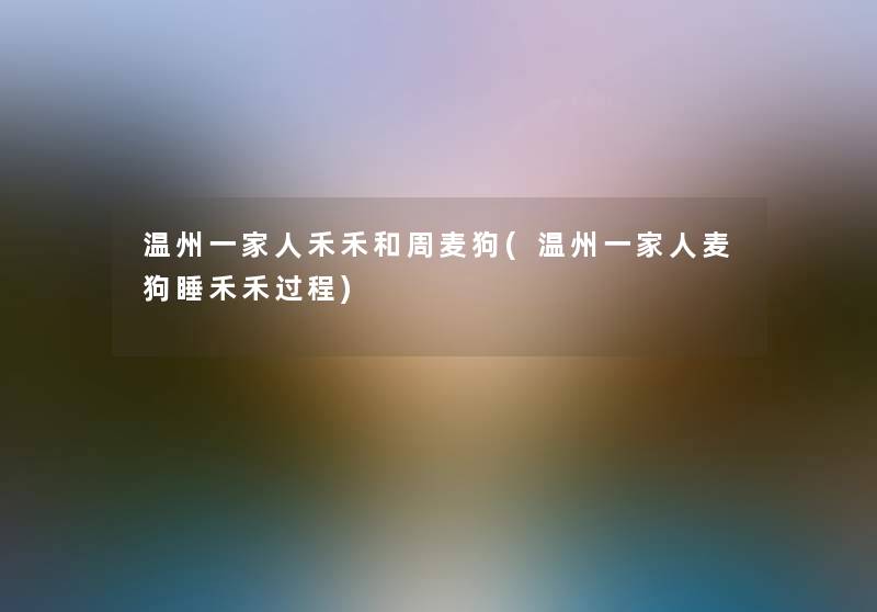 温州一家人禾禾和周麦狗(温州一家人麦狗睡禾禾过程)