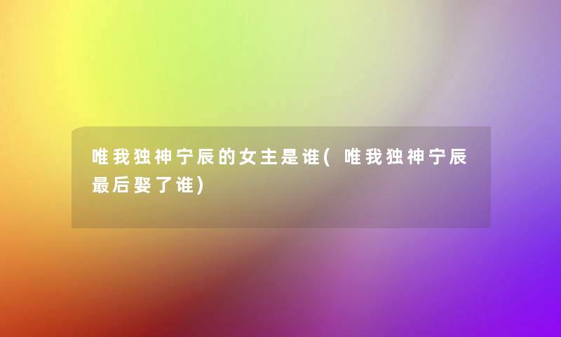 唯我独神宁辰的女主是谁(唯我独神宁辰后娶了谁)