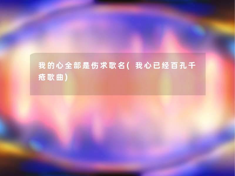 我的心整理的是伤求歌名(我心已经百孔千疮歌曲)