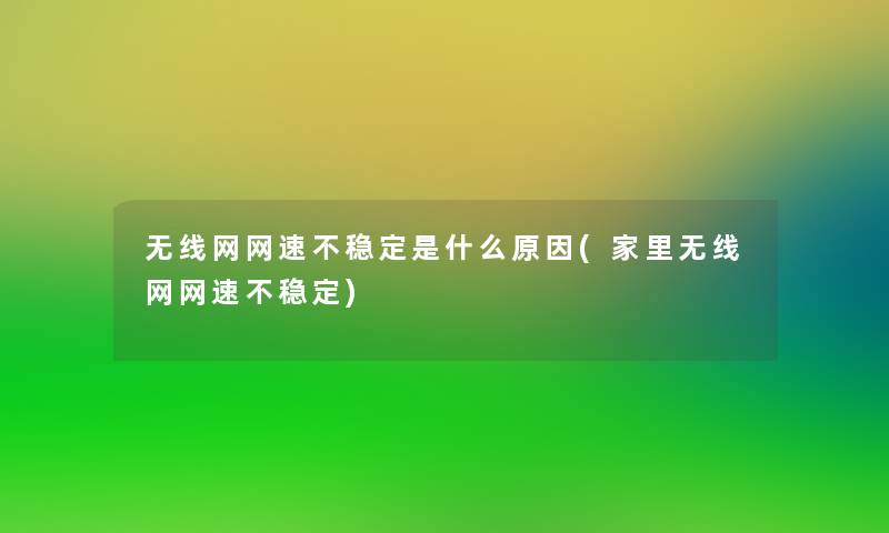 无线网网速不稳定是什么原因(家里无线网网速不稳定)