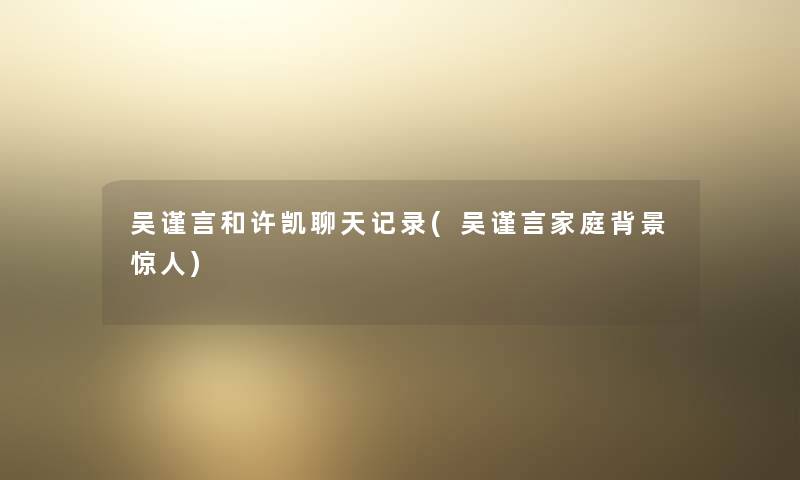 吴谨言和许凯聊天记录(吴谨言家庭)