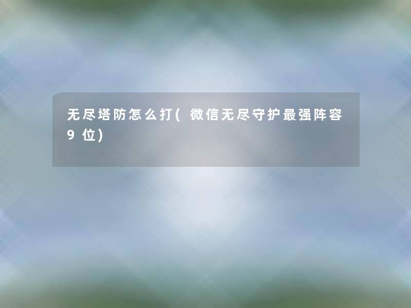 无尽塔防怎么打(微信无尽守护强阵容9位)