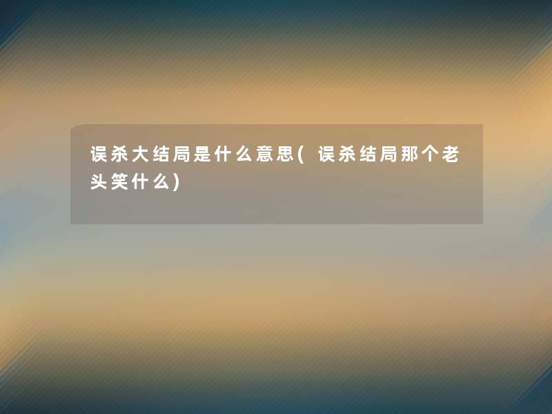 误杀大结局是什么意思(误杀结局那个老头笑什么)