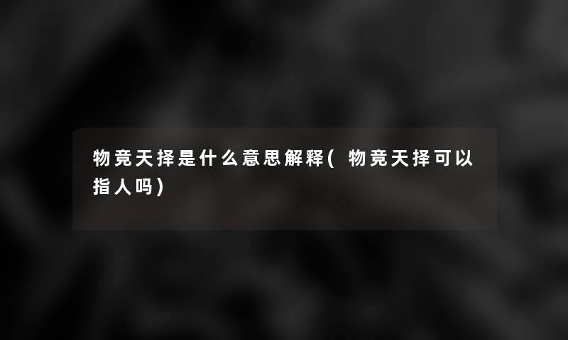 物竞天择是什么意思解释(物竞天择可以指人吗)