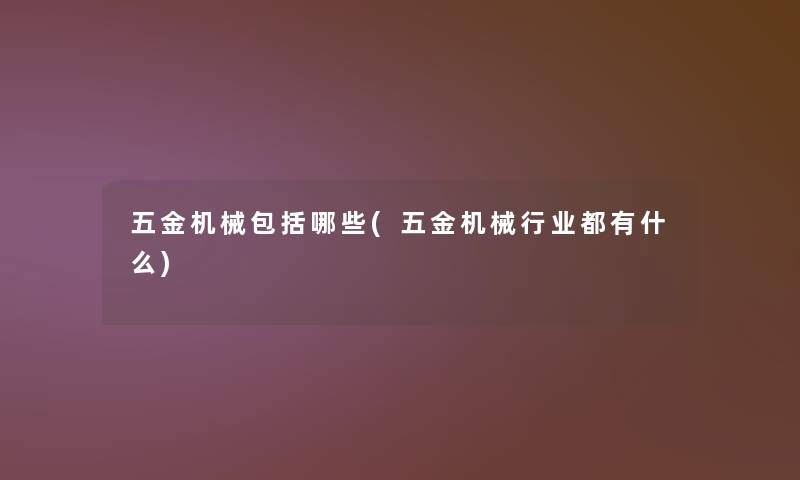 五金机械包括哪些(五金机械行业都有什么)