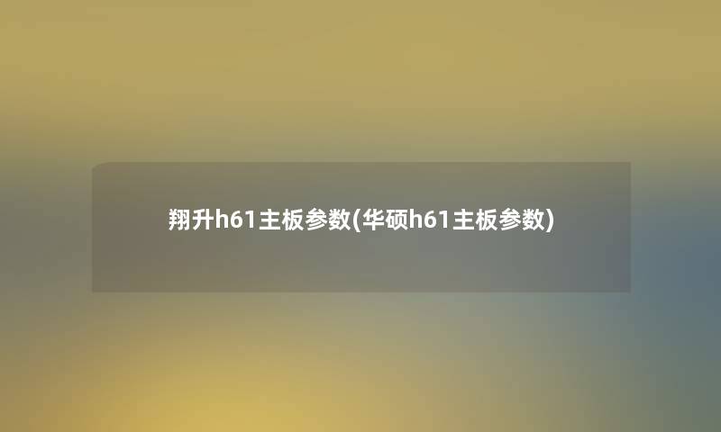 翔升h61主板参数(华硕h61主板参数)