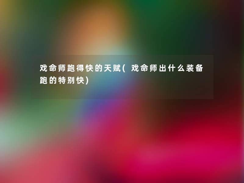 戏命师跑得快的天赋(戏命师出什么装备跑的特别快)