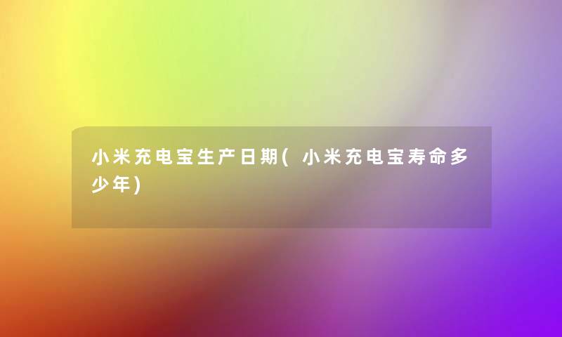 小米充电宝生产日期(小米充电宝寿命多少年)