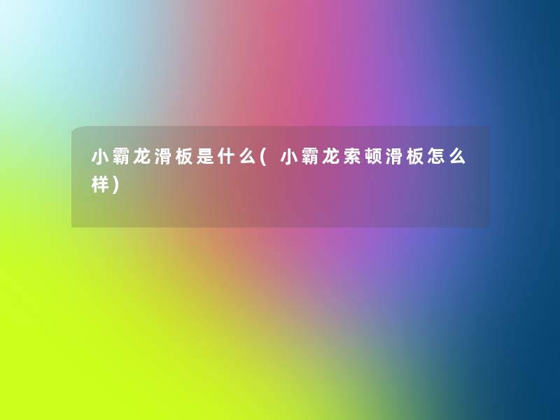 小霸龙滑板是什么(小霸龙索顿滑板怎么样)