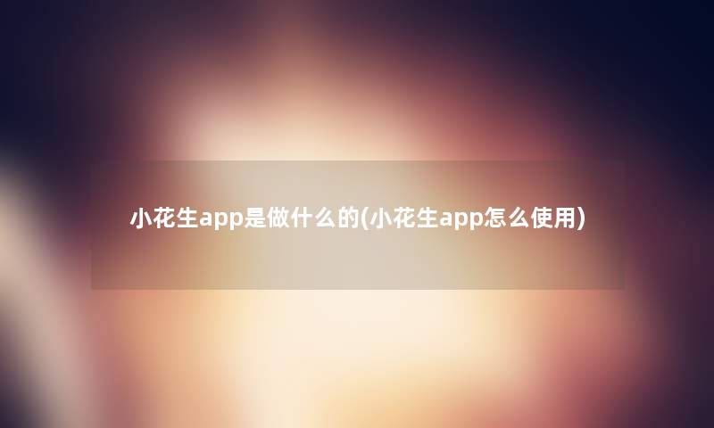 小花生app是做什么的(小花生app怎么使用)
