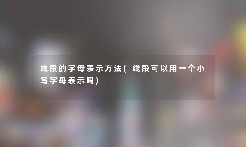 线段的字母表示方法(线段可以用一个小写字母表示吗)