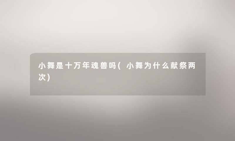 小舞是十万年魂兽吗(小舞为什么献祭两次)
