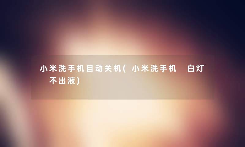 小米洗手机自动关机(小米洗手机 白灯 不出液)