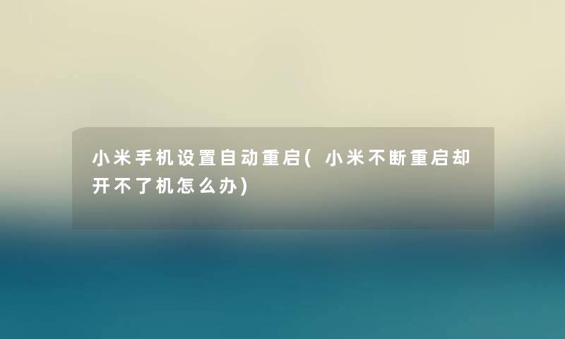 小米手机设置自动重启(小米不断重启却开不了机怎么办)