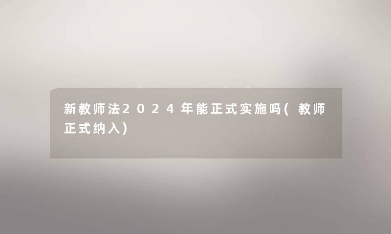 新教师法2024年能正式实施吗(教师正式纳入)