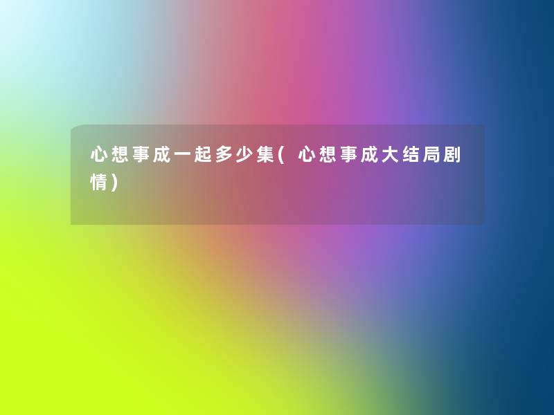 心想事成一起多少集(心想事成大结局剧情)