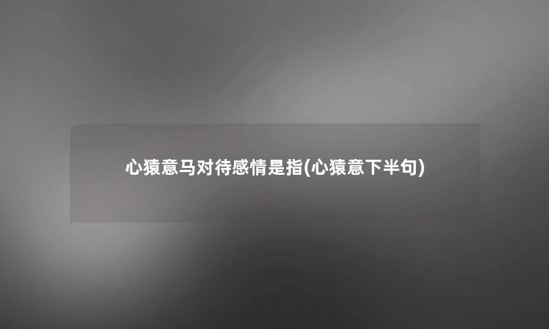 心猿意马对待感情是指(心猿意下半句)
