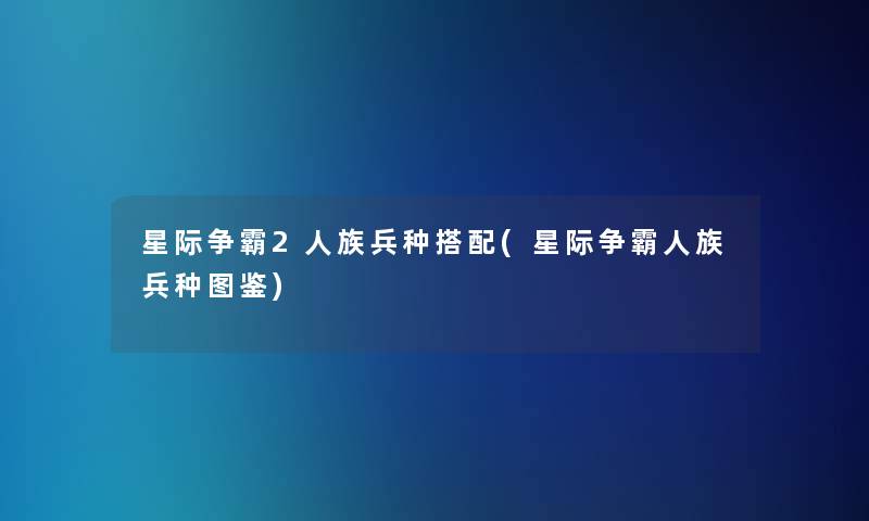 星际争霸2人族兵种搭配(星际争霸人族兵种讲解)