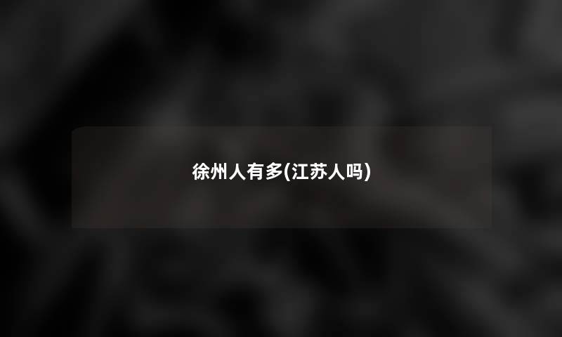 徐州人有多(江苏人吗)