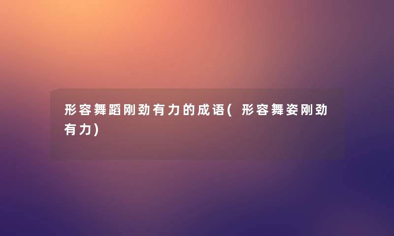 形容舞蹈刚劲有力的成语(形容舞姿刚劲有力)