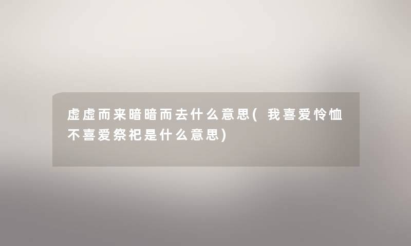 虚虚而来暗暗而去什么意思(我喜爱怜恤不喜爱祭祀是什么意思)