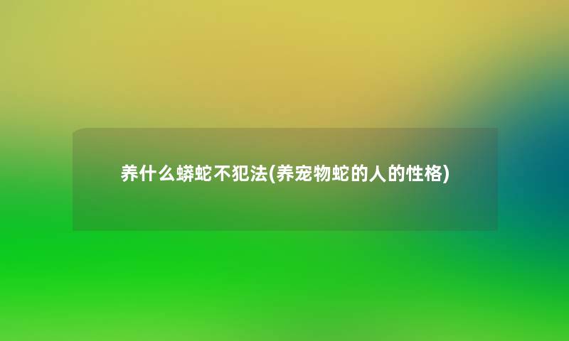 养什么蟒蛇不犯法(养宠物蛇的人的性格)