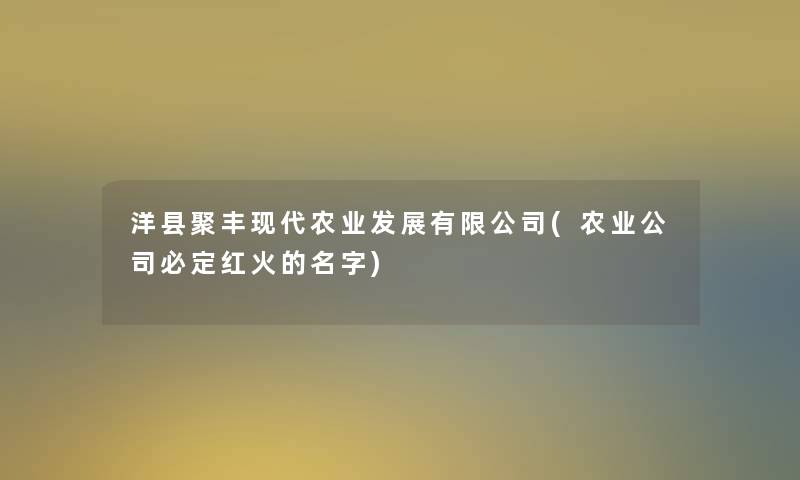 洋县聚丰现代农业发展有限公司(农业公司必定红火的名字)