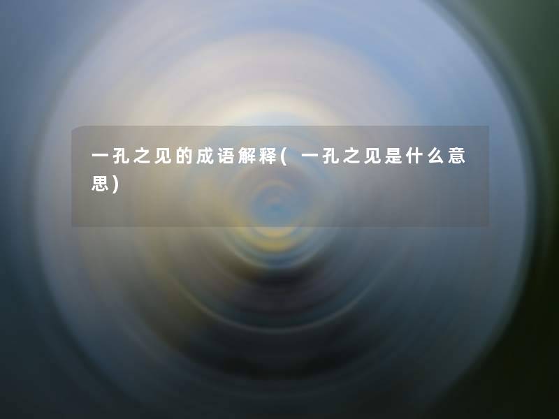一孔之见的成语解释(一孔之见是什么意思)