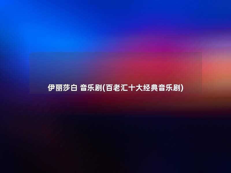 伊丽莎白 音乐剧(百老汇一些经典音乐剧)